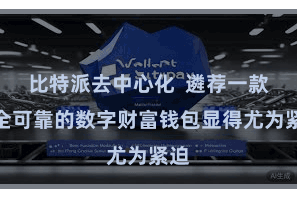 比特派去中心化 遴荐一款安全可靠的数字财富钱包显得尤为紧迫