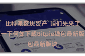 比特派区块资产 咱们先来了解一下何如下载Bitpie钱包最新版块