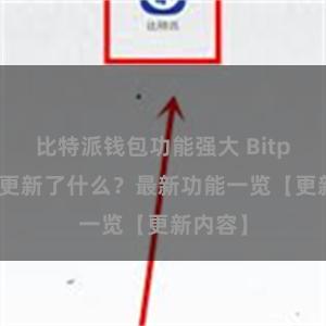 比特派钱包功能强大 Bitpie钱包更新了什么？最新功能一览【更新内容】