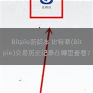 Bitpie新版本 比特派(Bitpie)交易历史记录在哪里查看？