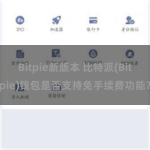 Bitpie新版本 比特派(Bitpie)钱包是否支持免手续费功能？