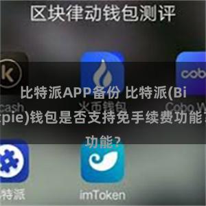 比特派APP备份 比特派(Bitpie)钱包是否支持免手续费功能？