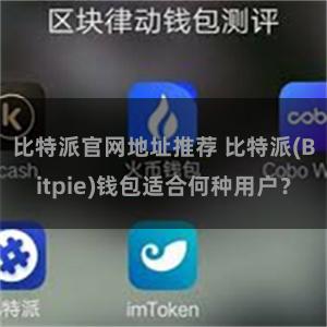 比特派官网地址推荐 比特派(Bitpie)钱包适合何种用户？