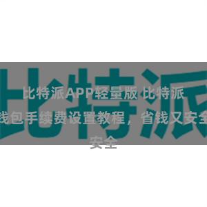 比特派APP轻量版 比特派钱包手续费设置教程，省钱又安全