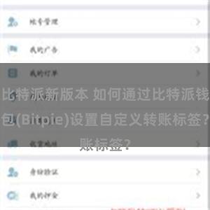 比特派新版本 如何通过比特派钱包(Bitpie)设置自定义转账标签？