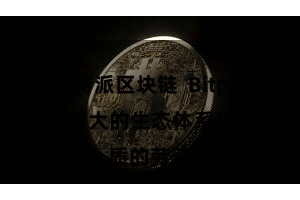 比特派区块链  Bitpie钱包还有着庞大的生态体系和优质的劳动
