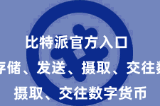比特派官方入口  岂论是存储、发送、摄取、交往数字货币