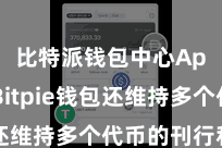 比特派钱包中心App  Bitpie钱包还维持多个代币的刊行和处罚