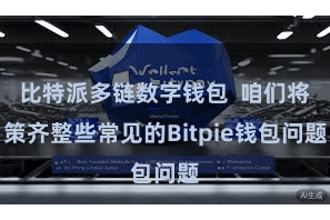 比特派多链数字钱包  咱们将策齐整些常见的Bitpie钱包问题