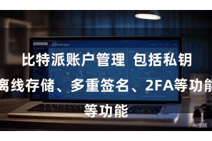 比特派账户管理  包括私钥离线存储、多重签名、2FA等功能